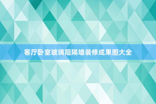 客厅卧室玻璃阻隔墙装修成果图大全