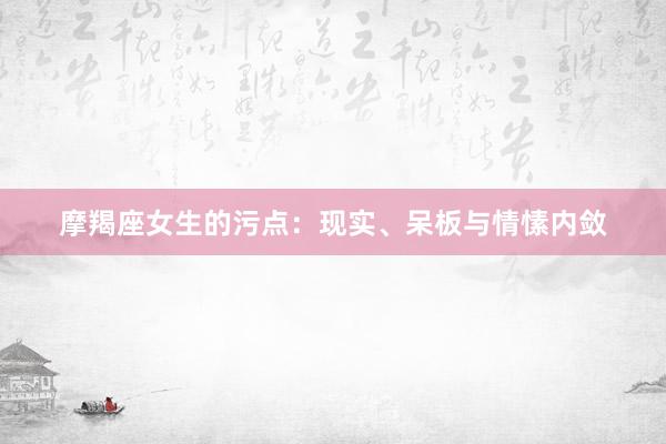 摩羯座女生的污点：现实、呆板与情愫内敛