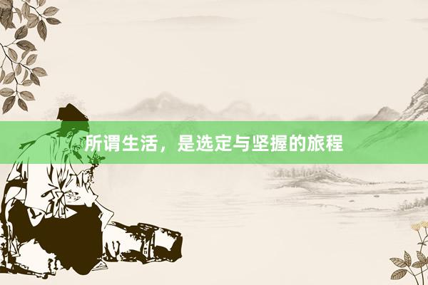 所谓生活，是选定与坚握的旅程