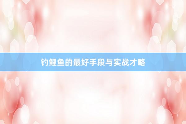 钓鲤鱼的最好手段与实战才略