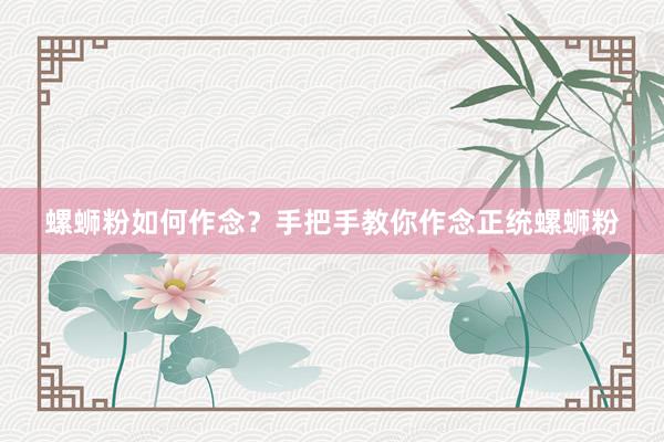 螺蛳粉如何作念？手把手教你作念正统螺蛳粉