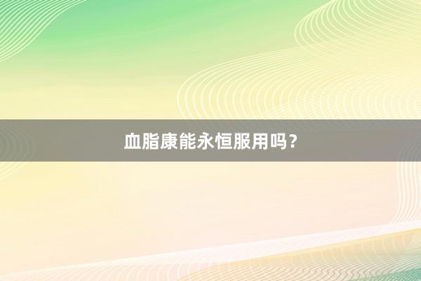 血脂康能永恒服用吗？