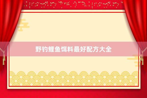 野钓鲤鱼饵料最好配方大全