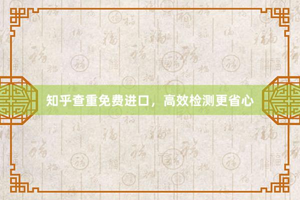 知乎查重免费进口,高效检测更省心