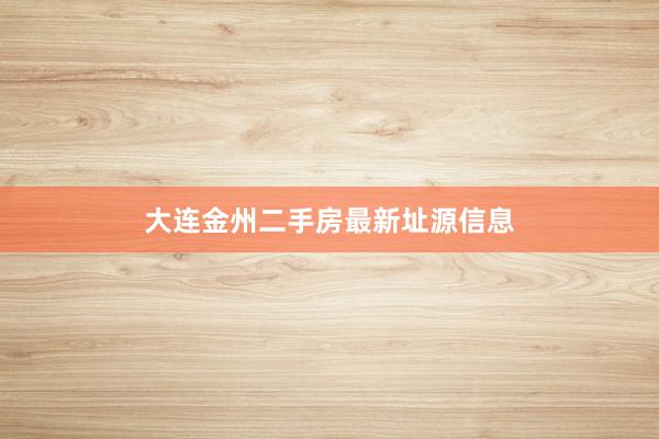 大连金州二手房最新址源信息
